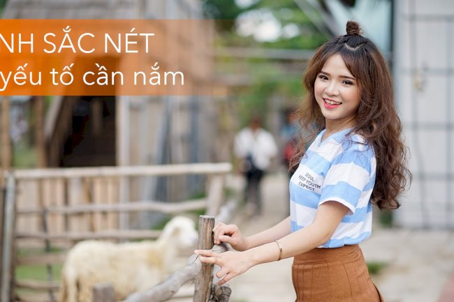 8 yếu tố quyết định ảnh sắc nét