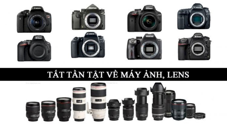 Tất tần tật về các dòng máy ảnh, lens từ giá rẻ đến cao cấp của các hãng máy ảnh nổi tiếng - Phần 1